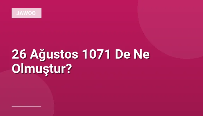 26 Ağustos 1071 De Ne Olmuştur?