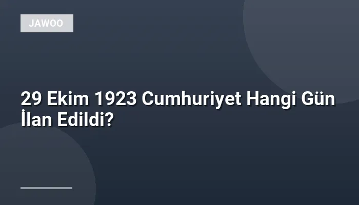 29 Ekim 1923 Cumhuriyet Hangi Gün İlan Edildi?
