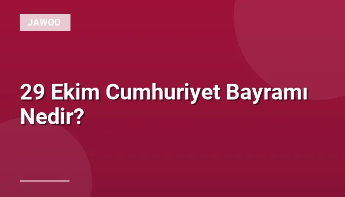 29 Ekim Cumhuriyet Bayramı Nedir?
