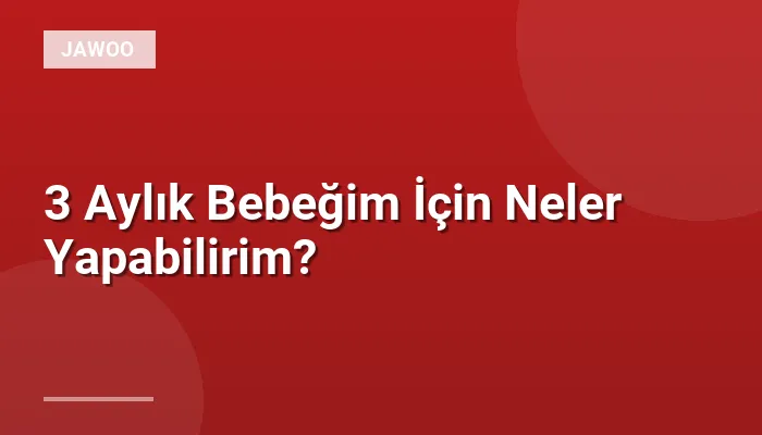 3 Aylık Bebeğim İçin Neler Yapabilirim?