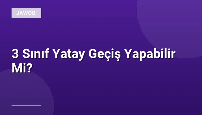 3 Sınıf Yatay Geçiş Yapabilir Mi?