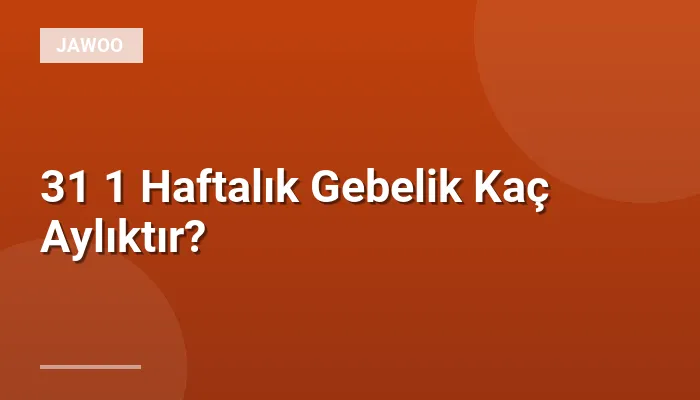 31 1 Haftalık Gebelik Kaç Aylıktır?