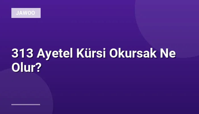 313 Ayetel Kürsi Okursak Ne Olur?