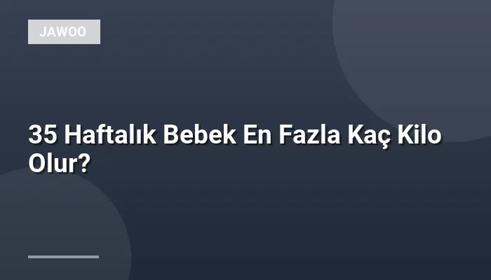 35 Haftalık Bebek En Fazla Kaç Kilo Olur?