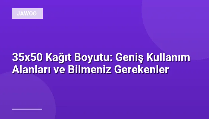 35x50 Kağıt Boyutu: Geniş Kullanım Alanları ve Bilmeniz Gerekenler