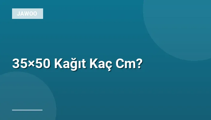 35×50 Kağıt Kaç Cm?
