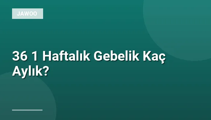 36 1 Haftalık Gebelik Kaç Aylık?