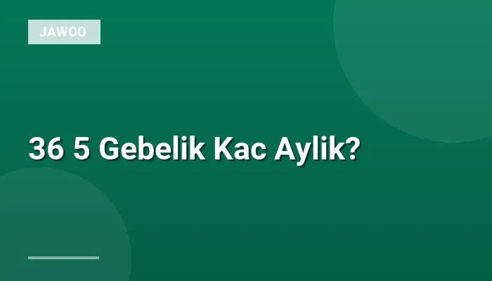 36 5 Gebelik Kac Aylik?