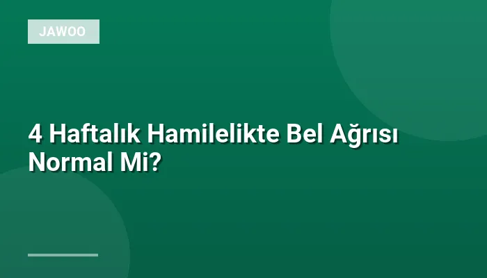 4 Haftalık Hamilelikte Bel Ağrısı Normal Mi?