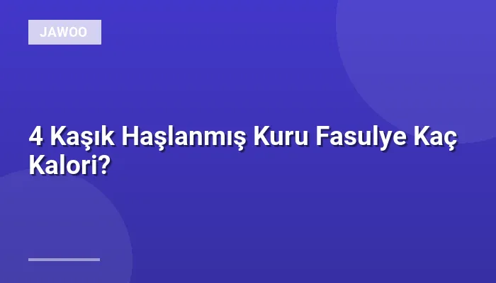 4 Kaşık Haşlanmış Kuru Fasulye Kaç Kalori?