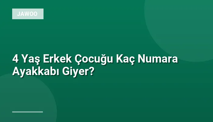 4 Yaş Erkek Çocuğu Kaç Numara Ayakkabı Giyer?
