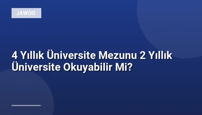 4 Yıllık Üniversite Mezunu 2 Yıllık Üniversite Okuyabilir Mi?