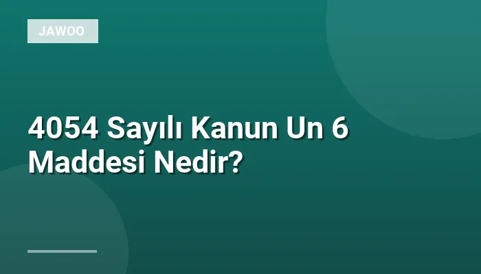 4054 Sayılı Kanun Un 6 Maddesi Nedir?
