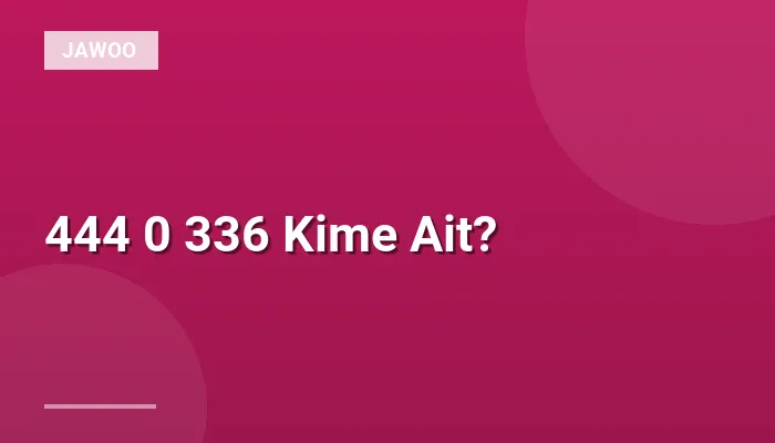444 0 336 Kime Ait?