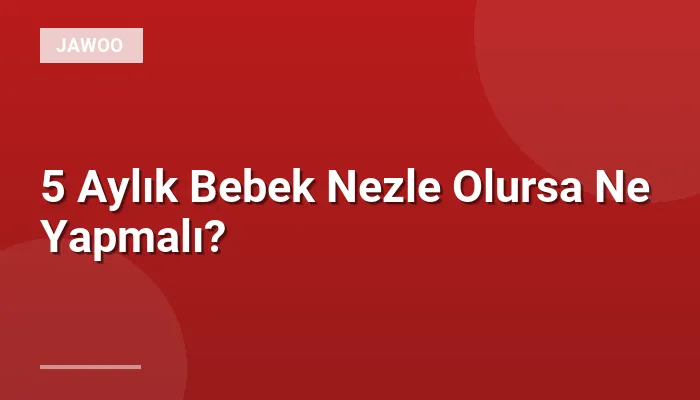 5 Aylık Bebek Nezle Olursa Ne Yapmalı?