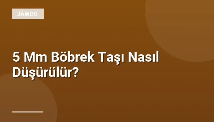 5 Mm Böbrek Taşı Nasıl Düşürülür?