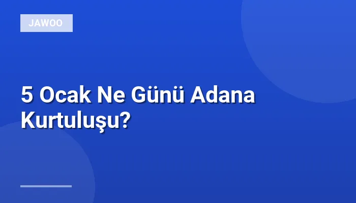 5 Ocak Ne Günü Adana Kurtuluşu?