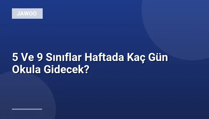 5 Ve 9 Sınıflar Haftada Kaç Gün Okula Gidecek?