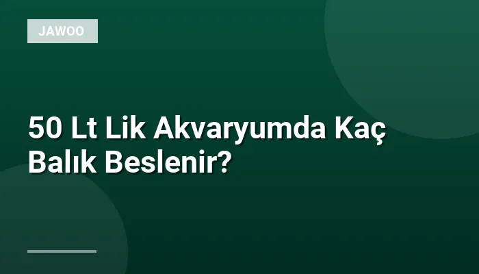 50 Lt Lik Akvaryumda Kaç Balık Beslenir?