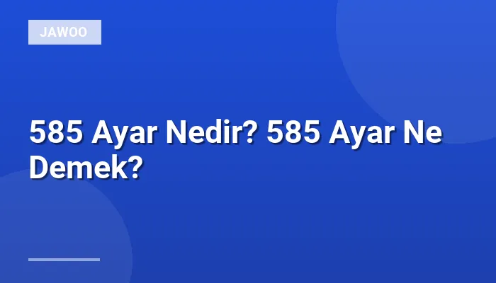 585 Ayar Nedir? 585 Ayar Ne Demek?