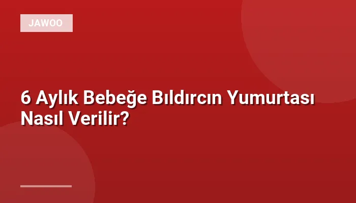 6 Aylık Bebeğe Bıldırcın Yumurtası Nasıl Verilir?