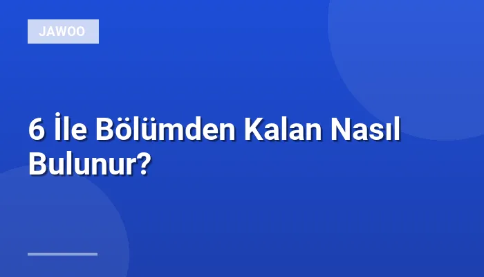 6 İle Bölümden Kalan Nasıl Bulunur?