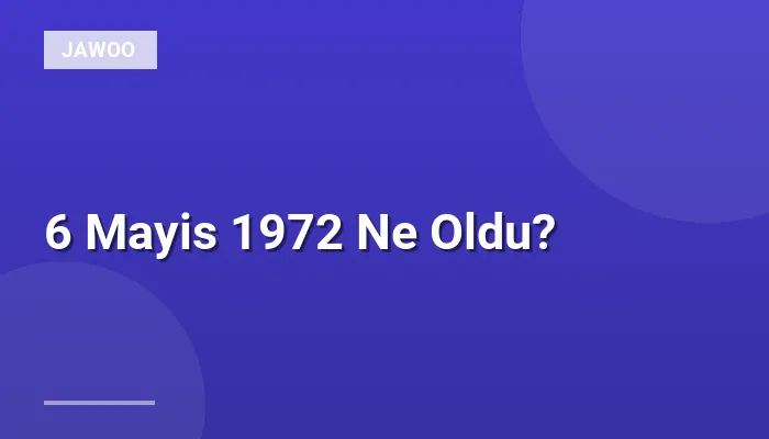 6 Mayis 1972 Ne Oldu?