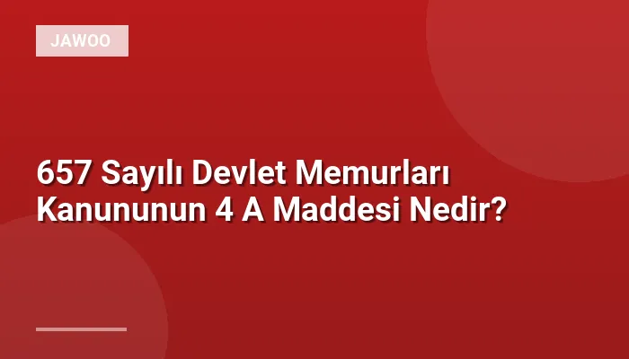 657 Sayılı Devlet Memurları Kanununun 4 A Maddesi Nedir?