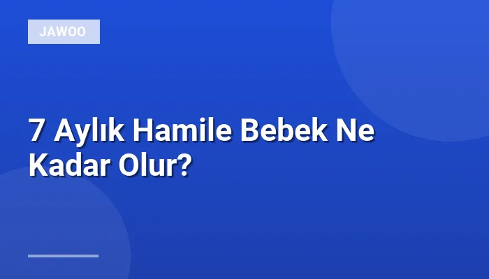 7 Aylık Hamile Bebek Ne Kadar Olur?