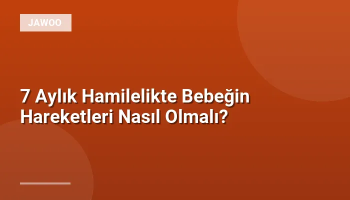 7 Aylık Hamilelikte Bebeğin Hareketleri Nasıl Olmalı?