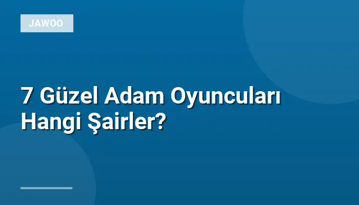 7 Güzel Adam Oyuncuları Hangi Şairler?