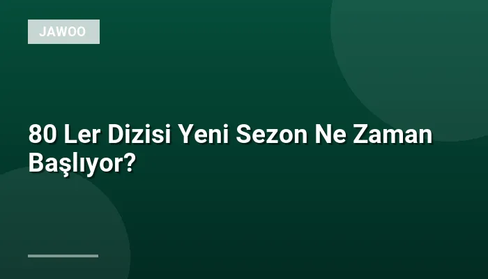 80 Ler Dizisi Yeni Sezon Ne Zaman Başlıyor?