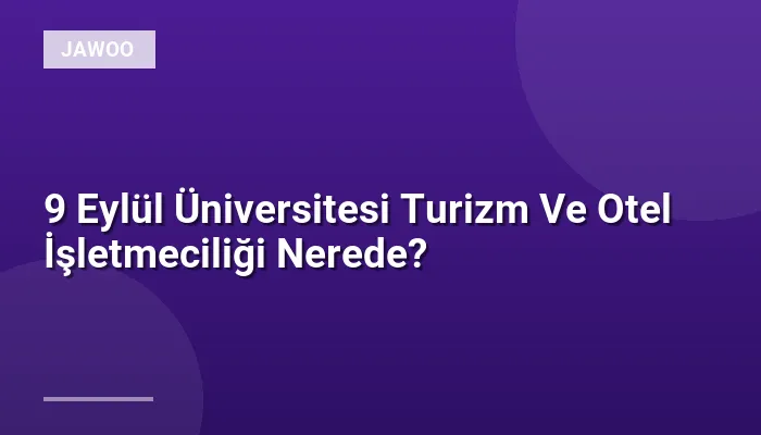 9 Eylül Üniversitesi Turizm Ve Otel İşletmeciliği Nerede?