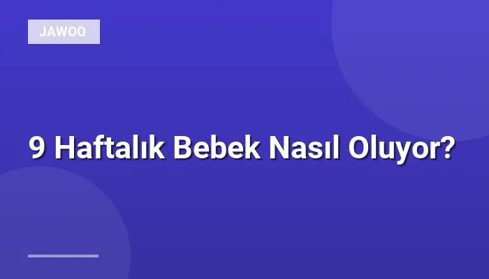 9 Haftalık Bebek Nasıl Oluyor?