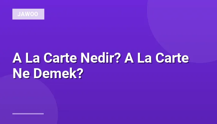 A La Carte Nedir? A La Carte Ne Demek?