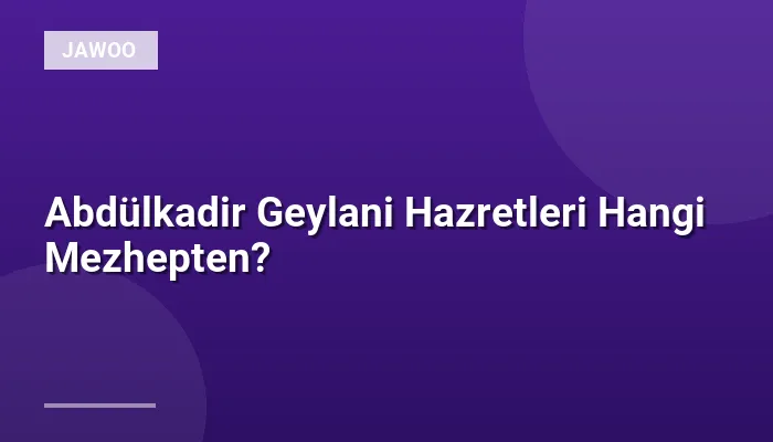 Abdülkadir Geylani Hazretleri Hangi Mezhepten?