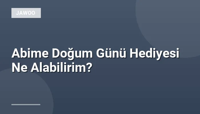 Abime Doğum Günü Hediyesi Ne Alabilirim?