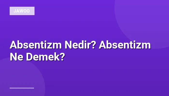 Absentizm Nedir? Absentizm Ne Demek?