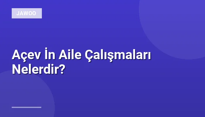 Açev İn Aile Çalışmaları Nelerdir?