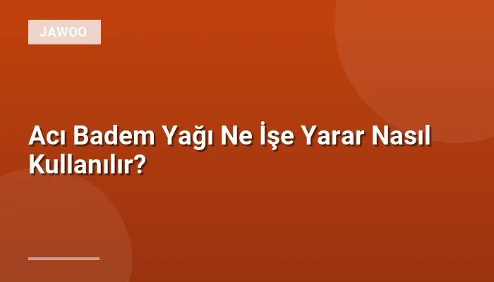 Acı Badem Yağı Ne İşe Yarar Nasıl Kullanılır?