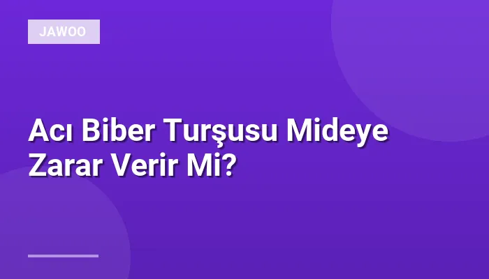 Acı Biber Turşusu Mideye Zarar Verir Mi?