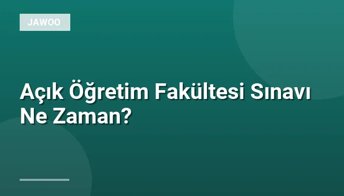 Açık Öğretim Fakültesi Sınavı Ne Zaman?