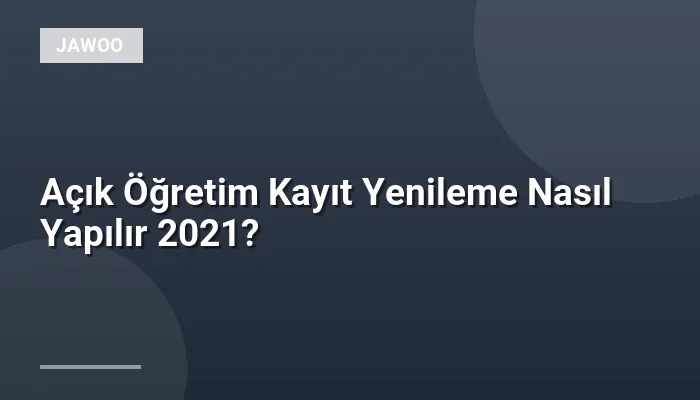 Açık Öğretim Kayıt Yenileme Nasıl Yapılır 2021?