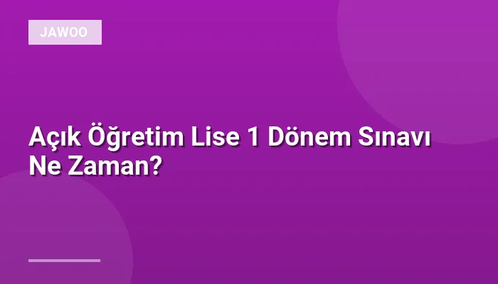 Açık Öğretim Lise 1 Dönem Sınavı Ne Zaman?