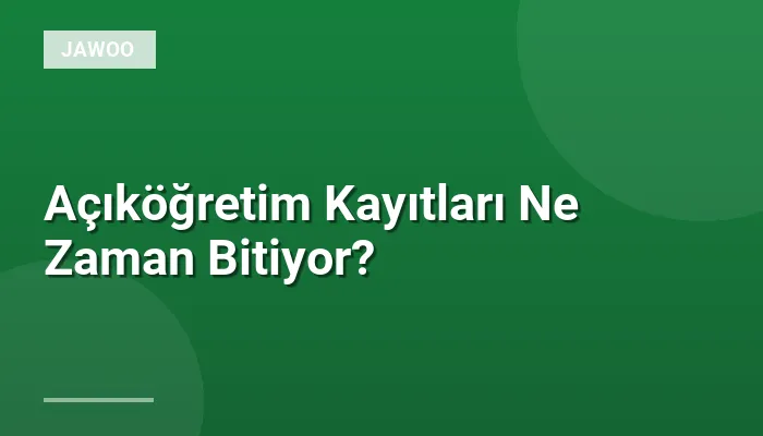 Açıköğretim Kayıtları Ne Zaman Bitiyor?