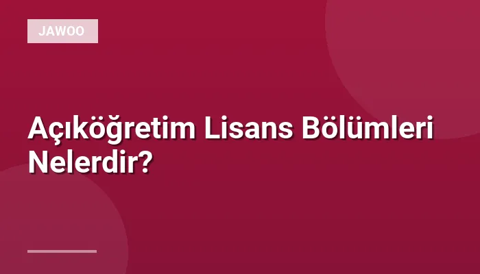 Açıköğretim Lisans Bölümleri Nelerdir?