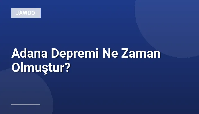 Adana Depremi Ne Zaman Olmuştur?
