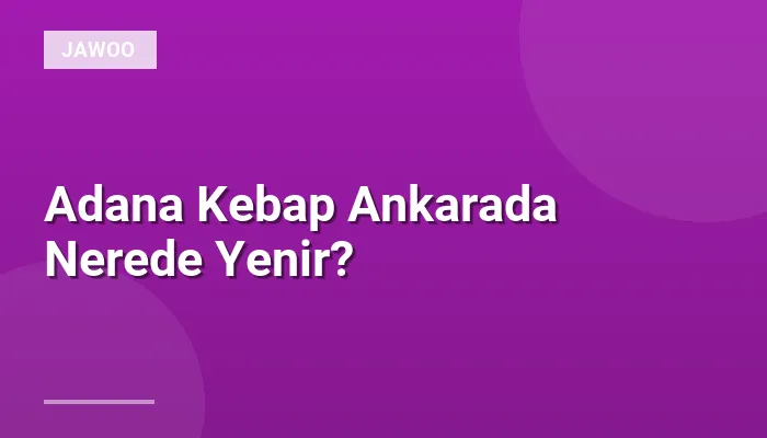Adana Kebap Ankarada Nerede Yenir?