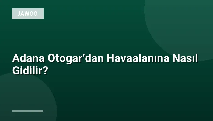Adana Otogar’dan Havaalanına Nasıl Gidilir?