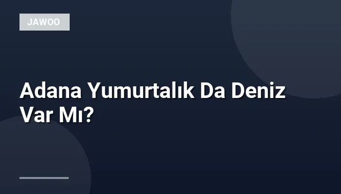 Adana Yumurtalık Da Deniz Var Mı?